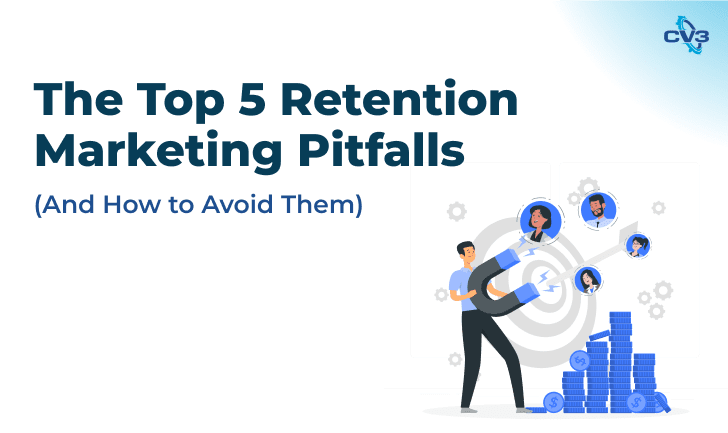 The Top 5 Retention Marketing Pitfalls (And How To Avoid Them)