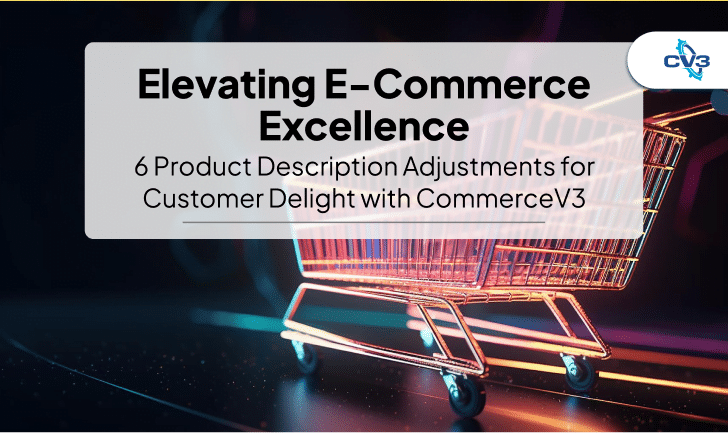 Elevating E-Commerce Excellence: 6 Product Description Adjustments for Customer Delight with CommerceV3