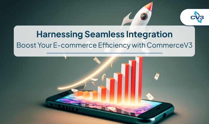 Harnessing Seamless Integration: Boost Your E-commerce Efficiency with CommerceV3
